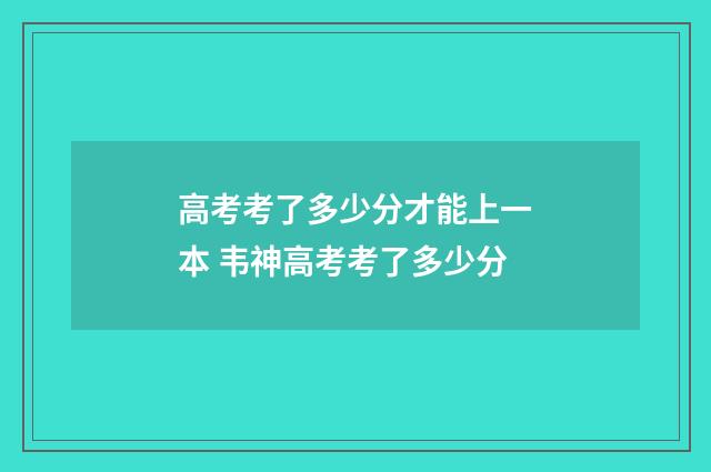 高考考了多少分才能上一本 韦神高考考了多少分