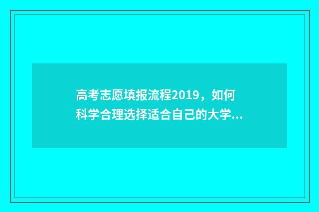 高考志愿填报流程2019，如何科学合理选择适合自己的大学专业？ 高考怎么报考志愿