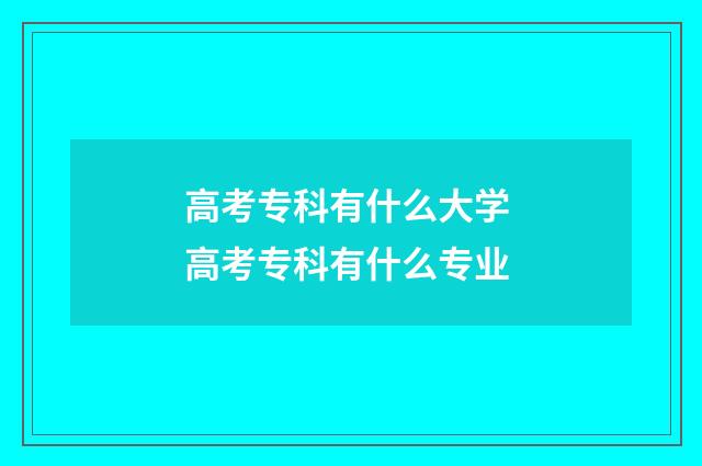 高考专科有什么大学 高考专科有什么专业