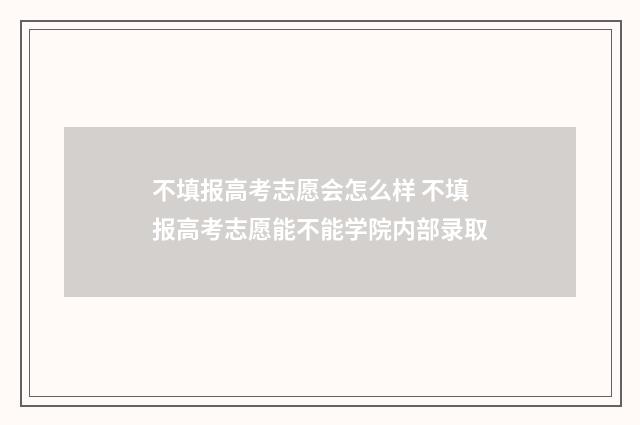 不填报高考志愿会怎么样 不填报高考志愿能不能学院内部录取