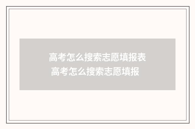 高考怎么搜索志愿填报表 高考怎么搜索志愿填报