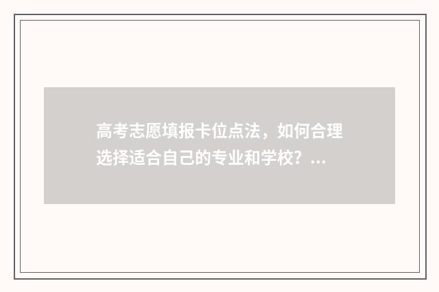 高考志愿填报卡位点法，如何合理选择适合自己的专业和学校？ 高考志愿填报卡丢了怎么办