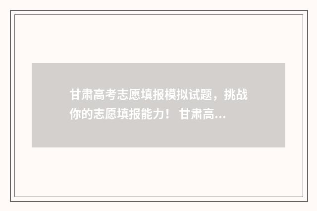 甘肃高考志愿填报模拟试题，挑战你的志愿填报能力！ 甘肃高考志愿填报45个填满吗