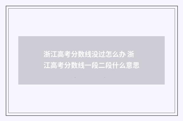 浙江高考分数线没过怎么办 浙江高考分数线一段二段什么意思