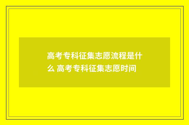 高考专科征集志愿流程是什么 高考专科征集志愿时间