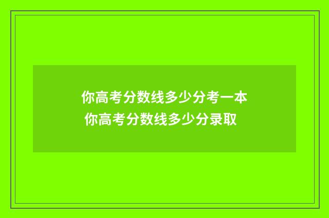 你高考分数线多少分考一本 你高考分数线多少分录取