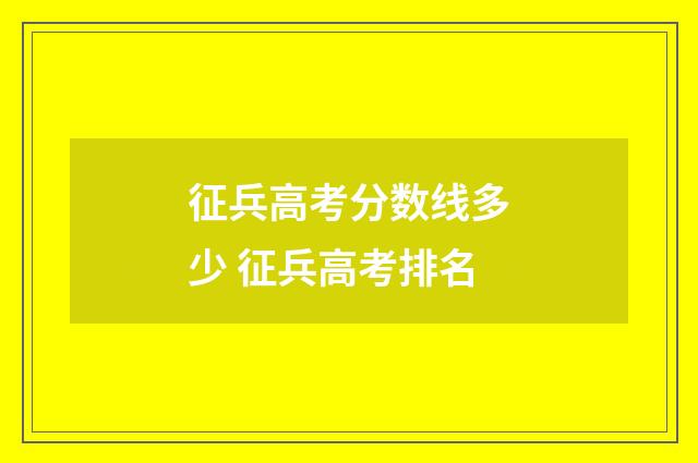 征兵高考分数线多少 征兵高考排名