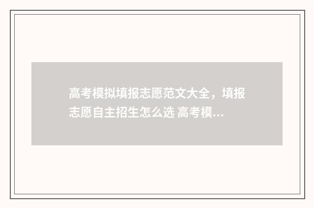 高考模拟填报志愿范文大全，填报志愿自主招生怎么选 高考模拟填报志愿的流程