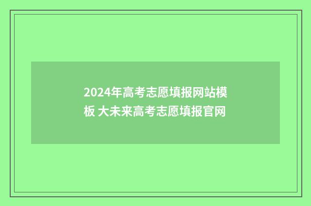 2024年高考志愿填报网站模板 大未来高考志愿填报官网