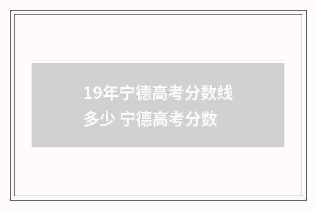 19年宁德高考分数线多少 宁德高考分数