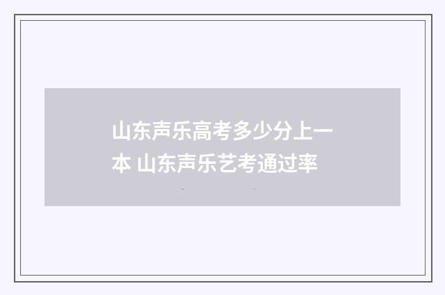 山东声乐高考多少分上一本 山东声乐艺考通过率