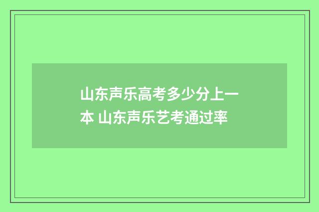 山东声乐高考多少分上一本 山东声乐艺考通过率