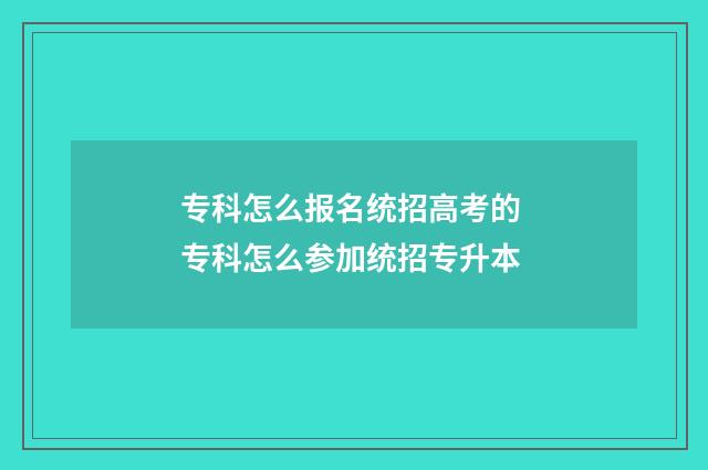 专科怎么报名统招高考的 专科怎么参加统招专升本