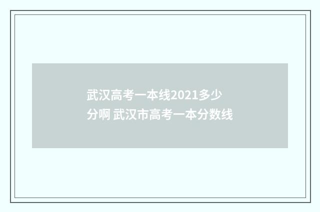 武汉高考一本线2021多少分啊 武汉市高考一本分数线