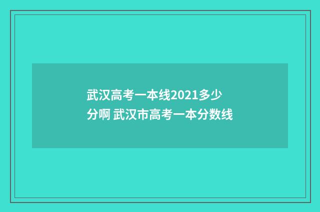 武汉高考一本线2021多少分啊 武汉市高考一本分数线