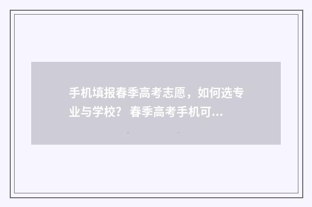 手机填报春季高考志愿，如何选专业与学校？ 春季高考手机可以报名吗