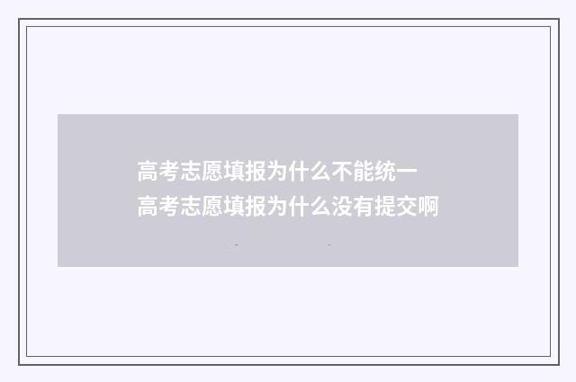 高考志愿填报为什么不能统一 高考志愿填报为什么没有提交啊