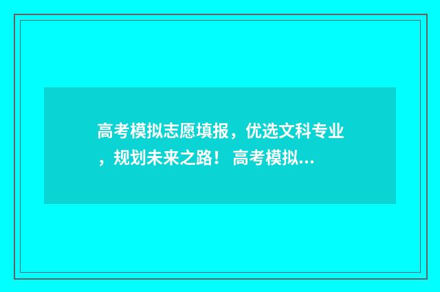 高考模拟志愿填报，优选文科专业，规划未来之路！ 高考模拟志愿填报网站