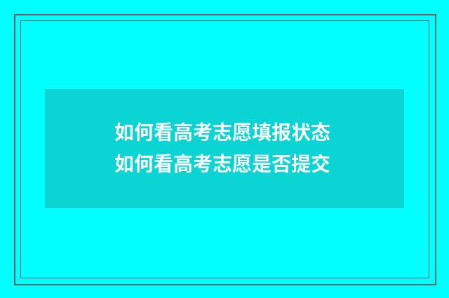 如何看高考志愿填报状态 如何看高考志愿是否提交