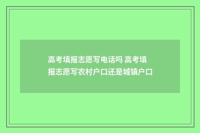 高考填报志愿写电话吗 高考填报志愿写农村户口还是城镇户口