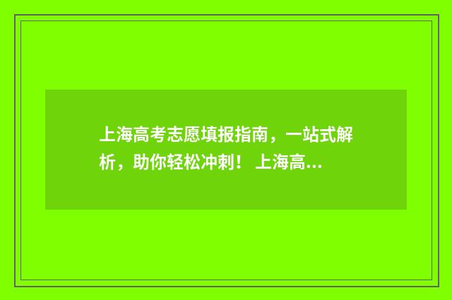 上海高考志愿填报指南，一站式解析，助你轻松冲刺！ 上海高考志愿填报怎么填报