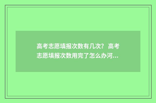 高考志愿填报次数有几次？ 高考志愿填报次数用完了怎么办河南