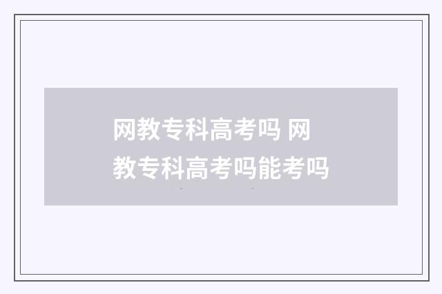 网教专科高考吗 网教专科高考吗能考吗