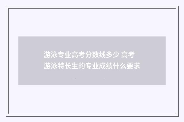 游泳专业高考分数线多少 高考游泳特长生的专业成绩什么要求