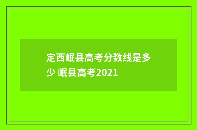 定西岷县高考分数线是多少 岷县高考2021