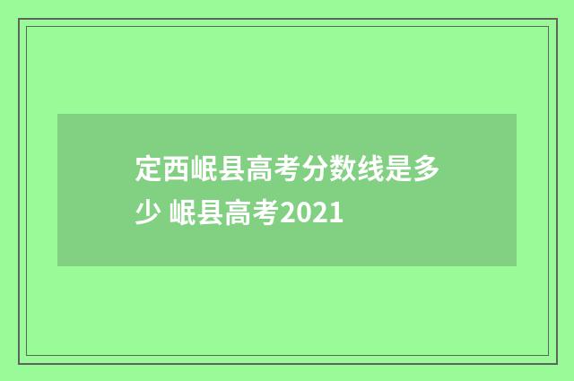 定西岷县高考分数线是多少 岷县高考2021