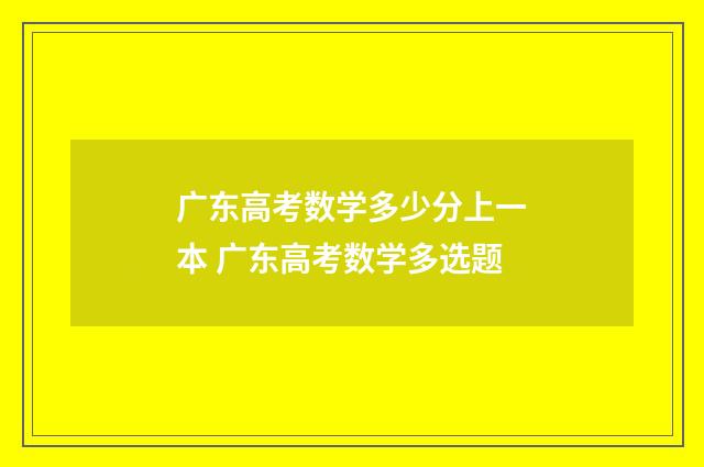 广东高考数学多少分上一本 广东高考数学多选题