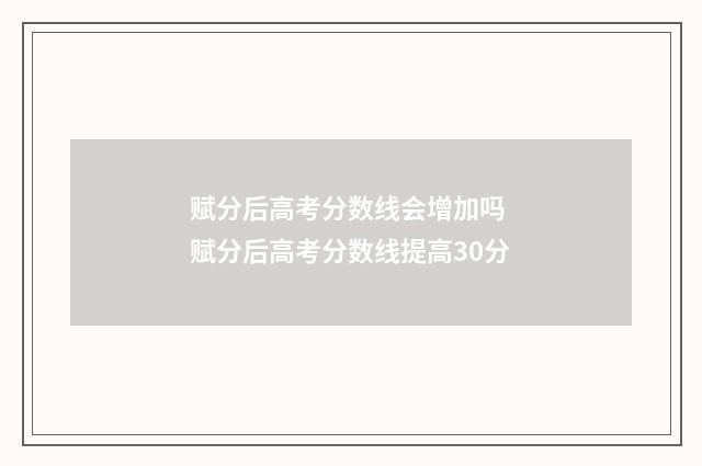 赋分后高考分数线会增加吗 赋分后高考分数线提高30分
