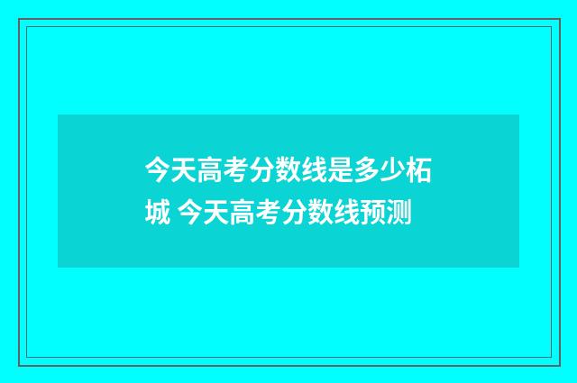 今天高考分数线是多少柘城 今天高考分数线预测