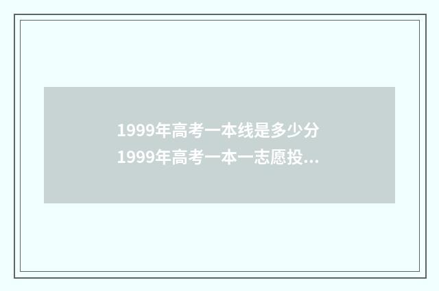 1999年高考一本线是多少分 1999年高考一本一志愿投档线