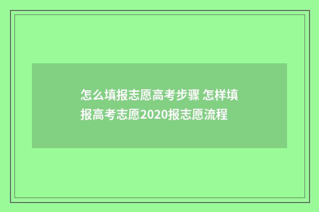 怎么填报志愿高考步骤 怎样填报高考志愿2020报志愿流程