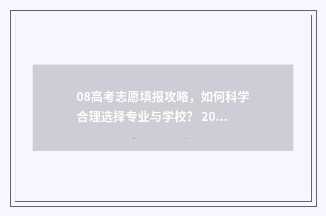 08高考志愿填报攻略，如何科学合理选择专业与学校？ 2008年高考报名条件