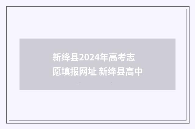 新绛县2024年高考志愿填报网址 新绛县高中