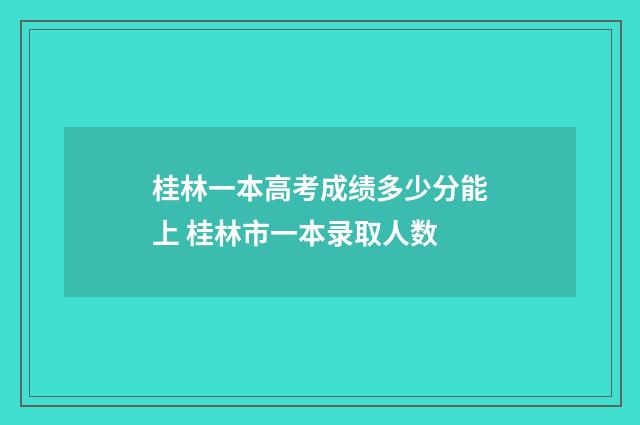 桂林一本高考成绩多少分能上 桂林市一本录取人数