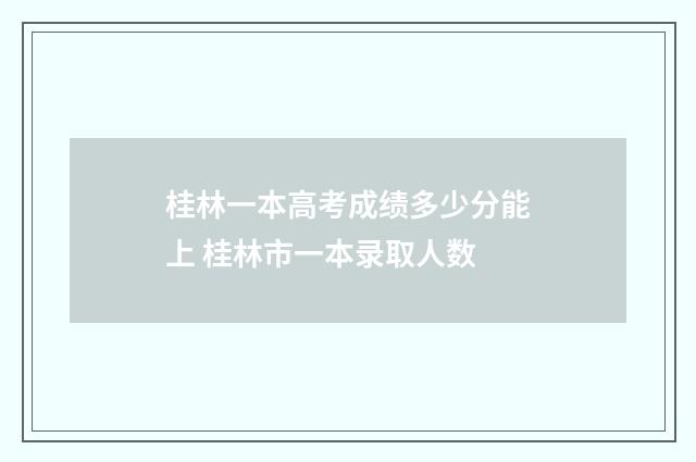 桂林一本高考成绩多少分能上 桂林市一本录取人数