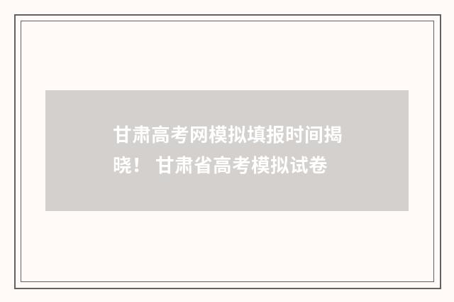 甘肃高考网模拟填报时间揭晓！ 甘肃省高考模拟试卷