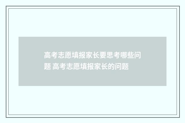 高考志愿填报家长要思考哪些问题 高考志愿填报家长的问题