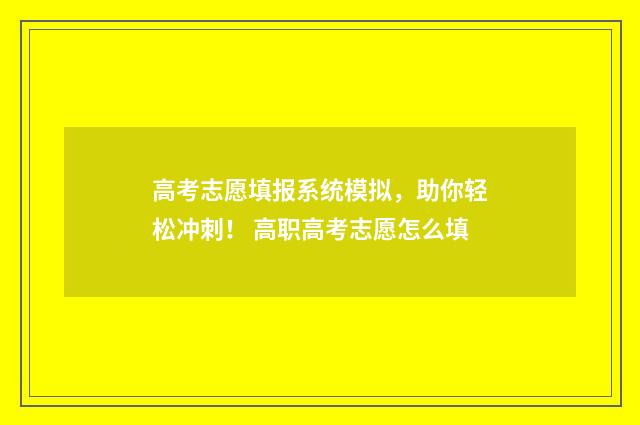 高考志愿填报系统模拟，助你轻松冲刺！ 高职高考志愿怎么填