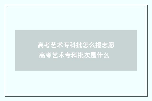 高考艺术专科批怎么报志愿 高考艺术专科批次是什么