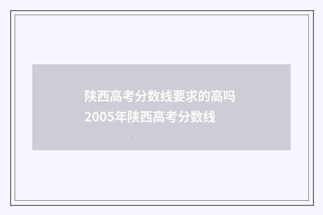 陕西高考分数线要求的高吗 2005年陕西高考分数线