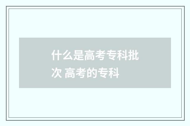 什么是高考专科批次 高考的专科