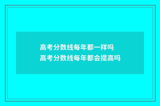 高考分数线每年都一样吗 高考分数线每年都会提高吗