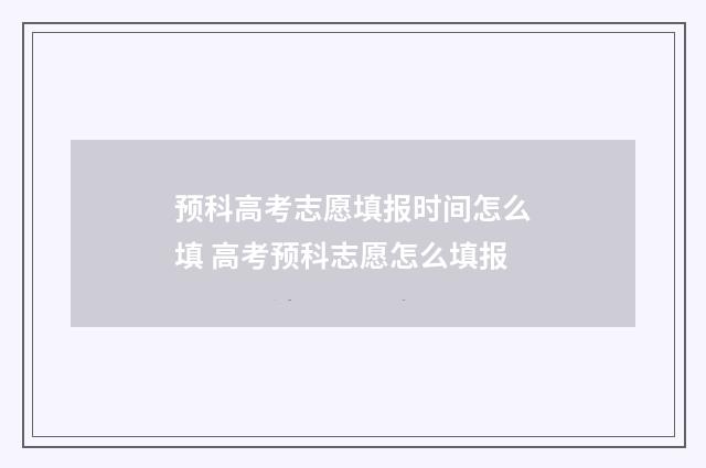 预科高考志愿填报时间怎么填 高考预科志愿怎么填报