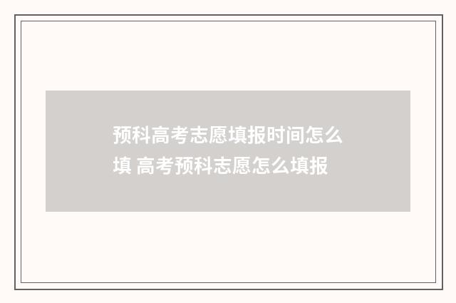 预科高考志愿填报时间怎么填 高考预科志愿怎么填报