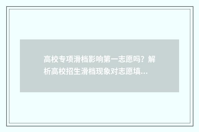 高校专项滑档影响第一志愿吗？解析高校招生滑档现象对志愿填报的影响 若国家专项滑档,会不会影响一本批