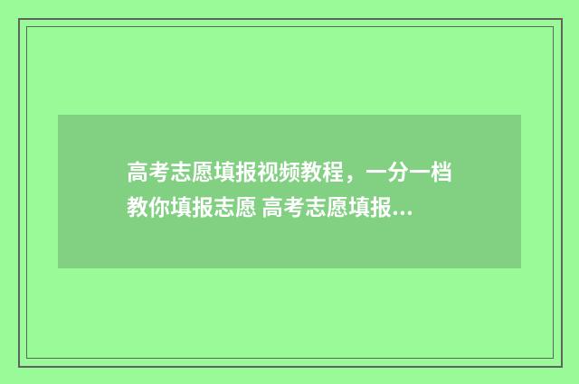 高考志愿填报视频教程，一分一档教你填报志愿 高考志愿填报视频讲座